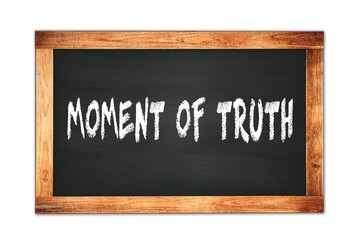 MOMENT  OF  TRUTH text written on wooden frame school blackboard.