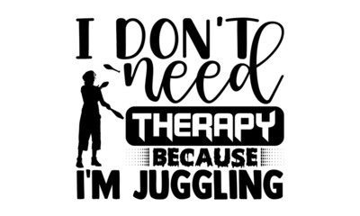 I don't need therapy because I'm juggling- Juggling t shirts design, Hand drawn lettering phrase, Calligraphy t shirt design, Isolated on white background, svg Files for Cutting Cricut, Silhouette
