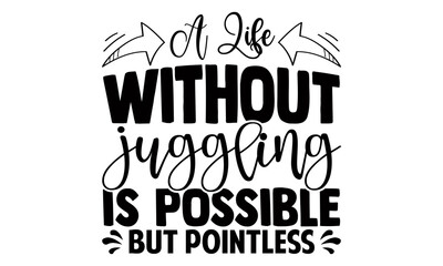 A life without juggling is possible but pointless- Juggling t shirts design, Hand drawn lettering phrase, Calligraphy t shirt design, Isolated on white background, svg Files for Cutting Cricut