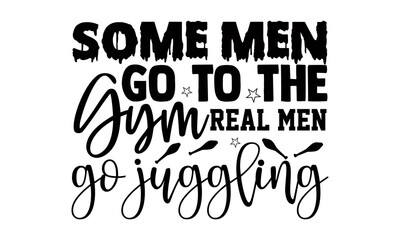 Some men go to the gym real men go juggling- Juggling t shirts design, Hand drawn lettering phrase, Calligraphy t shirt design, Isolated on white background, svg Files for Cutting Cricut, Silhouette