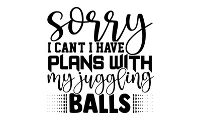 Sorry I can't I have plans with my juggling balls- Juggling t shirts design, Hand drawn lettering phrase, Calligraphy t shirt design, Isolated on white background, svg Files for Cutting Cricut