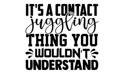 It's a contact juggling thing you wouldn't understand- Juggling t shirts design, Hand drawn lettering phrase, Calligraphy t shirt design, Isolated on white background, svg Files for Cutting Cricut