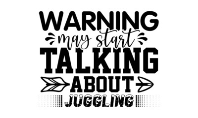 Warning may start talking about juggling- Juggling t shirts design, Hand drawn lettering phrase, Calligraphy t shirt design, Isolated on white background, svg Files for Cutting Cricut, Silhouette, EPS