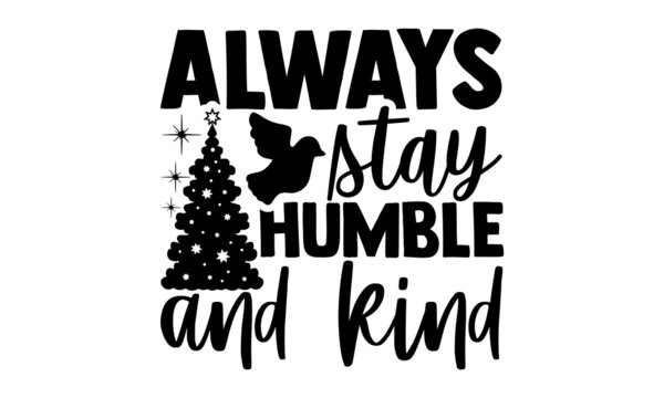 Always Stay Humble And Kind - Christmas SVG, Christmas Cut File, Christmas Cut File Quotes, Christmas Cut Files For Cutting Machines Like Cricut And Silhouette, Christmas T Shirt Design