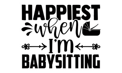 Happiest when I'm babysitting- Babysitting t shirts design, Hand drawn lettering phrase, Calligraphy t shirt design, Isolated on white background, svg Files for Cutting Cricut, Silhouette, EPS 10