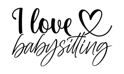 I love babysitting- Babysitting t shirts design, Hand drawn lettering phrase, Calligraphy t shirt design, Isolated on white background, svg Files for Cutting Cricut, Silhouette, EPS 10