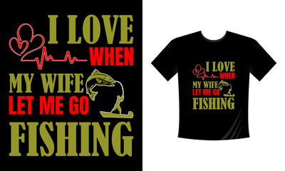 I love when my wife let me go fishing - MOdern Fishing Tshirt Template Vector