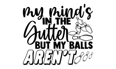 My mind's in the gutter but my balls aren't- Bowling t shirts design, Hand drawn lettering phrase, Calligraphy t shirt design, Isolated on white background, svg Files for Cutting Cricut, Silhouette