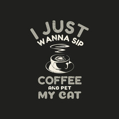 t shirt design i just wanna sip coffee and pet my cat with coffee and brown background vintage illustration