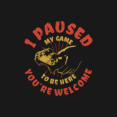 Obraz premium t shirt design i paused my game to be here you're welcome with hand holding game pad and black background vintage illustration