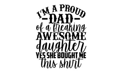 I’m a proud dad of a freaking awesome daughter yes she bought me this shirt - Father's Day t shirt design, Hand drawn lettering phrase isolated on white background, Calligraphy graphic design typograp