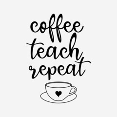coffee teach repeat lettering vector illustration, motivational quote with typography for t-shirt, poster, sticker and card