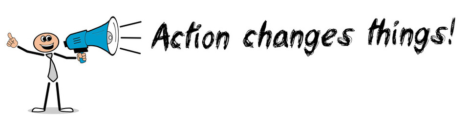 Action changes things!