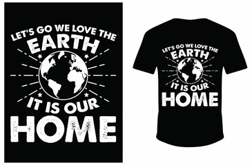 Let's Go We Love The Earth it is Our Home T-shirt Design. Earth T-shirt Vector.
