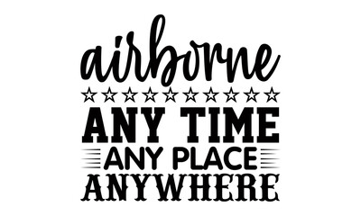 Airborne any time any place anywhere- Veteran t-shirt design, Hand drawn lettering phrase isolated on white background, Calligraphy graphic design typography and Hand written, EPS 10 vector, svg