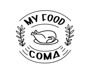 My Food Coma. Thanksgiving Vector Illustration. Happy Thanksgiving Holiday  Lettering Design.