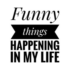 ''Funny things happening in my life'' Quote Illustration