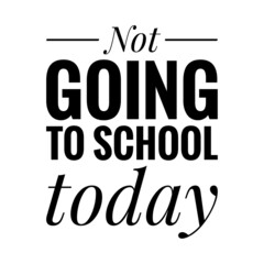 ''Not going to school today'' Quote Illustration