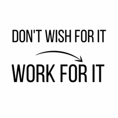 Don't wish for it work for it: Motivational and inspirational quote for social media post.
