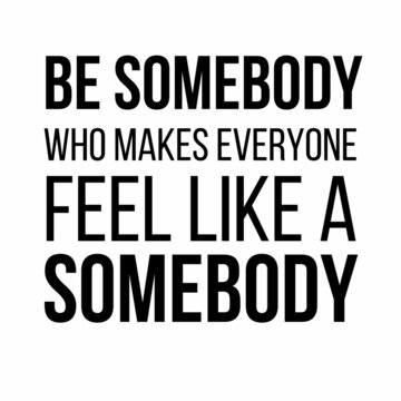 Be somebody who makes everyone feel like a somebody: Motivational and inspirational quote for social media post.