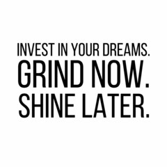 Invest in your dreams grind now shine later: Motivational and inspirational quote for social media post.