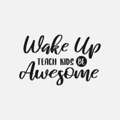wake up teach kids be awesome lettering, teachers day quotes for sign, greeting card, t shirt and much more