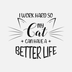 I Work Hard So My Cat Can Have A Better Life lettering, pet cat quotes for sign, greeting card, t shirt and much more
