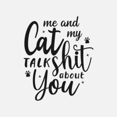 Me And My Cat Talk Shit About You lettering, pet cat quotes for sign, greeting card, t shirt and much more