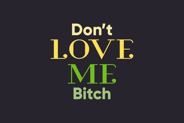 Don't Love Me Bitch typography text poster, and t-shirt design 