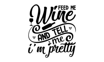 feed me wine and tell me I'm pretty, Inspirational quote about wine, wine glass and clock, For print, banner, poster. Vector illustration