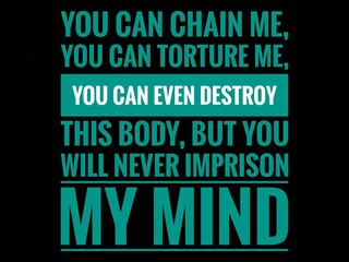 Inspirational and Motivational Quote With Black Background- You can chain me, you can torture me, you can even destroy this body, but you will never imprison my mind.