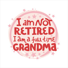 I am not retired, i am a full time grandma - lettering quote about grandmother. Hand  drawn vector lettering for t shirt, card, poster, cup, post card design.