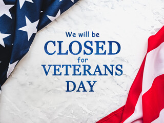 We will be closed for Veterans Day. Close-up, view from above, no people. Congratulations for loved ones, relatives, friends and colleagues. Holiday concept