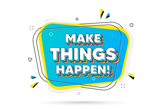 Make things happen motivation quote. Chat bubble with layered text. Motivational slogan. Inspiration message. Make things happen minimal talk bubble. Dialogue chat message balloon. Vector
