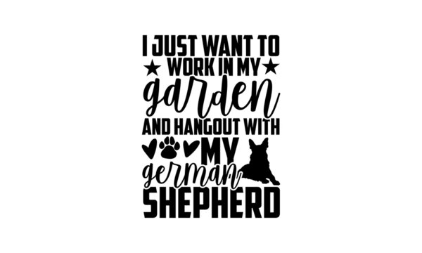 I just want to work in my garden and hangout with my german shepherd - German Shepherd t shirt design, Hand drawn lettering phrase, Calligraphy t shirt design, svg Files for Cutting Cricut and Silhoue