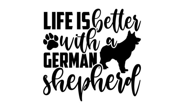 Life is better with a german shepherd - German Shepherd t shirt design, Hand drawn lettering phrase isolated on white background, Calligraphy graphic design typography element, Hand written vector sig