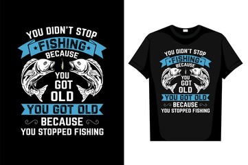  Fishing T-Shirt You Didn't Stop Fishing Because You Got Old You Got Old Because You Stopped Fishing editable vector