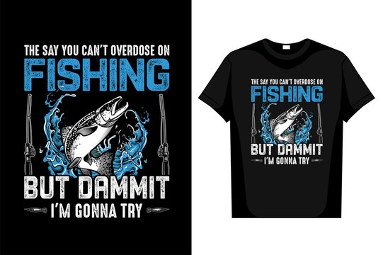  Fishing T-Shirt The Say You Can't Overdose on Fishing But Dammit I'm Gonna Try editable vector