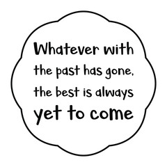 Whatever with the past has gone, the best is always yet to come. Vector Quote
