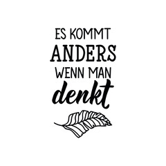 Es kommt anders wenn man. Translation from German: It turns out differently when you think. Modern vector brush calligraphy. Ink illustration. Perfect design for greeting cards, posters, t-shirts