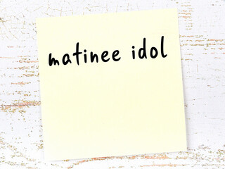 Yellow sheet of paper with word matinee idol. Reminder concept