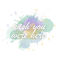Watercolor motivational short quotes hand painted grunge illustration- wish you were here