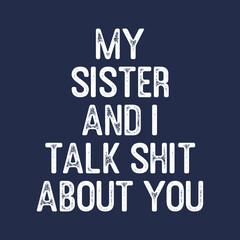 my sister and I talk shit about you shirt, gift for sister
