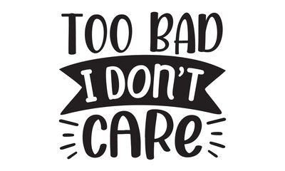 Too bad I don't care, Sarcastic quotes, Sticker for social media content, Illustration for prints on t-shirts and bags, posters, cards, Isolated on white background
