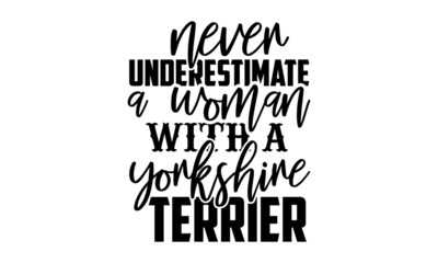 Never underestimate a woman with a yorkshire terrier - Yorkshire Terrier shirt design, Hand drawn lettering phrase, Calligraphy t shirt design, svg Files for Cutting Cricut and Silhouette, card, flyer