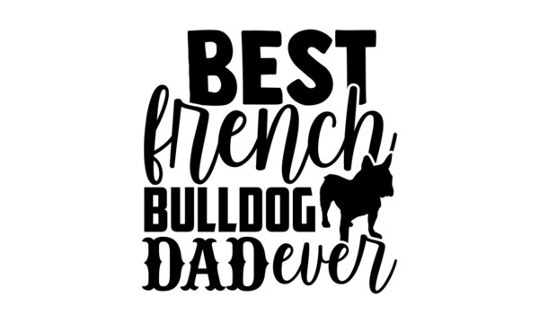 Best french bulldog dad ever - French Bulldog t shirt design, Hand drawn lettering phrase isolated on white background, Calligraphy graphic design typography element, Hand written vector sign, svg