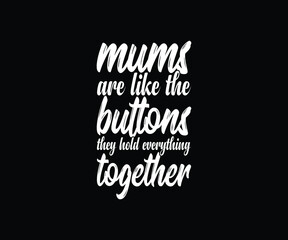 Mums are like buttons, they hold everything together