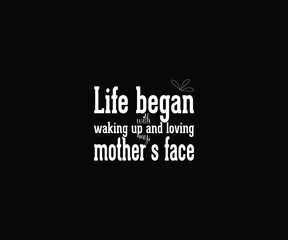 Life began with waking up and loving my mother's face