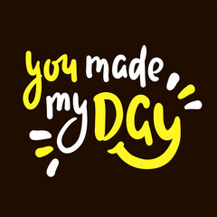 You made my day - inspire motivational quote. Hand drawn beautiful lettering. Print for inspirational poster, t-shirt, bag, cups, card, flyer, sticker, badge. Cute original funny vector sign