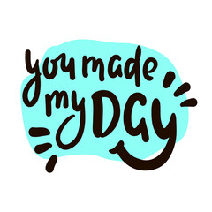 You made my day - inspire motivational quote. Hand drawn beautiful lettering. Print for inspirational poster, t-shirt, bag, cups, card, flyer, sticker, badge. Cute original funny vector sign